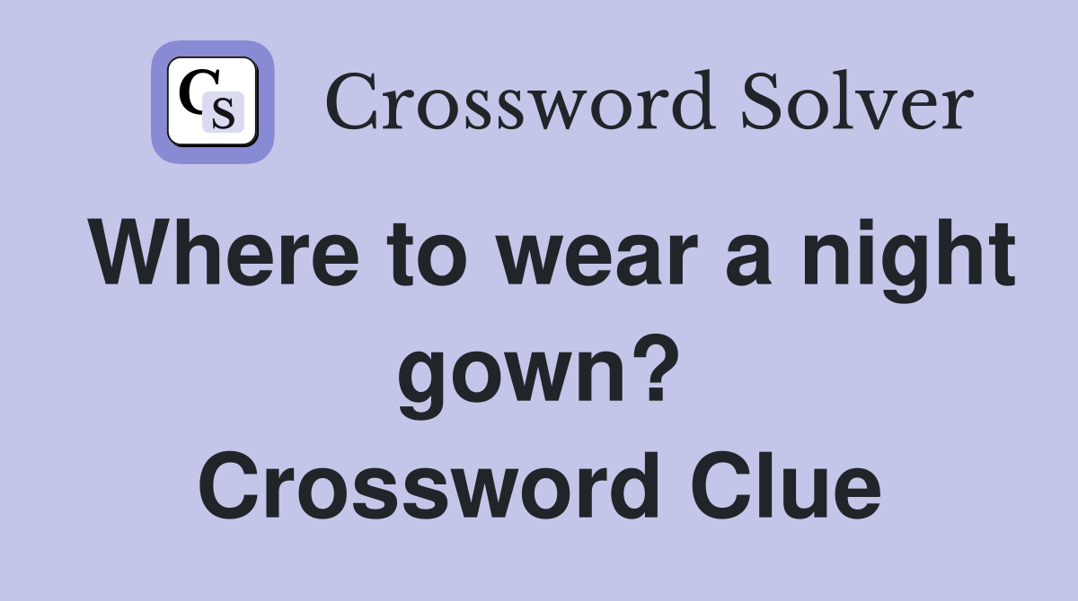 Where to wear a night gown? Crossword Clue Answers Crossword Solver